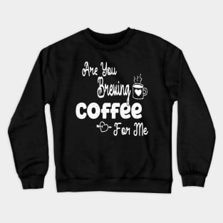 are you brewing coffee for me Crewneck Sweatshirt